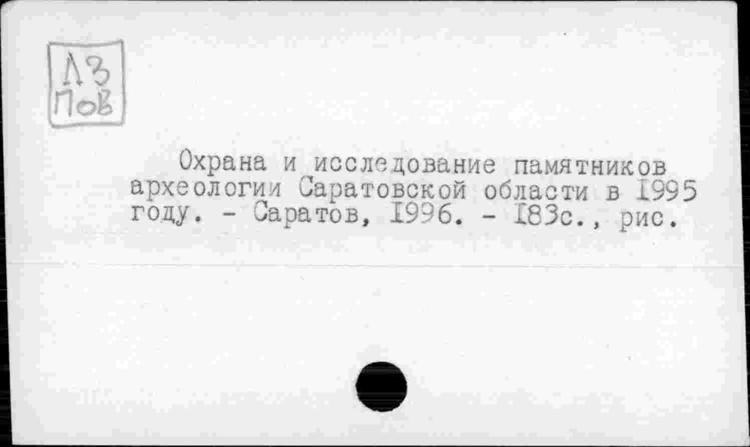 ﻿Охрана и,исследование памятников археологии Саратовской области в 1995 году, - Саратов, 1996. - 183с., рис.